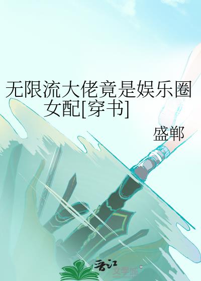 无限流大佬竟是娱乐圈女配[穿书]