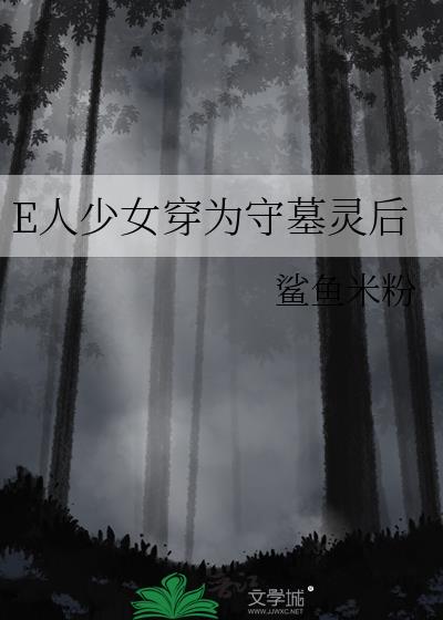 E人少女穿为守墓灵后